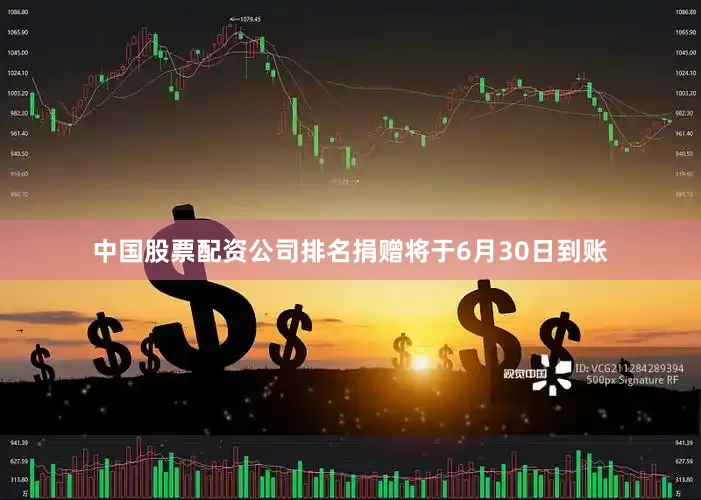 中国股票配资公司排名捐赠将于6月30日到账