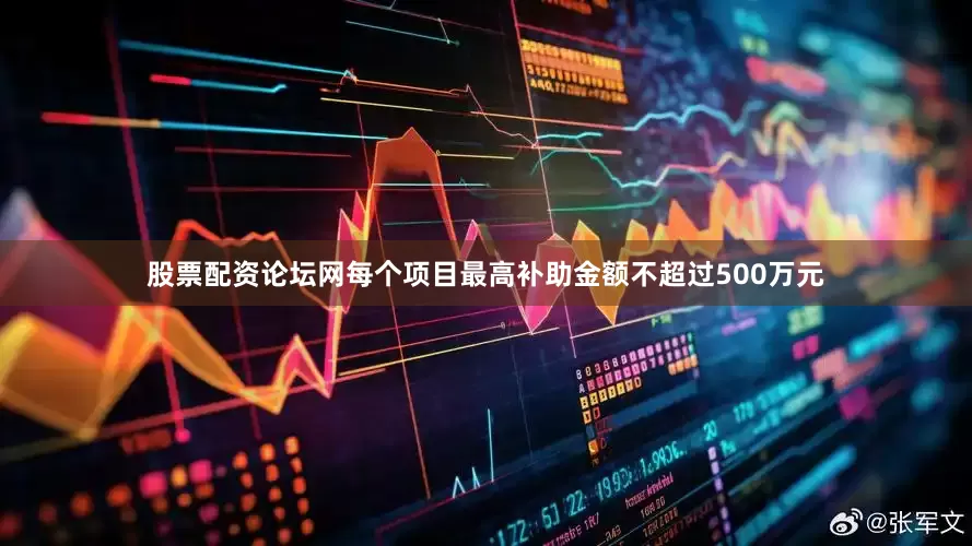 股票配资论坛网每个项目最高补助金额不超过500万元