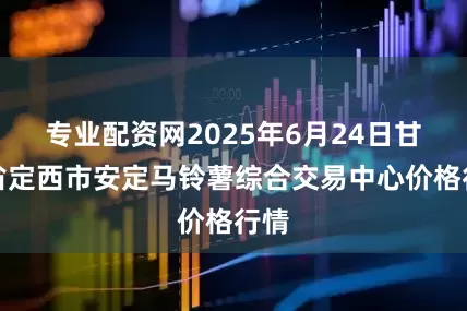 专业配资网2025年6月24日甘肃省定西市安定马铃薯综合交易中心价格行情