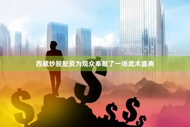 西藏炒股配资为观众奉献了一场武术盛典