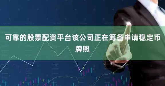 可靠的股票配资平台该公司正在筹备申请稳定币牌照