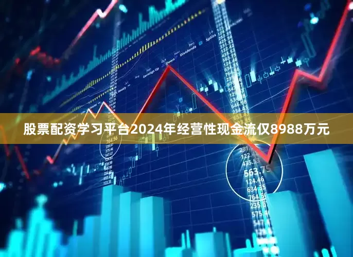 股票配资学习平台2024年经营性现金流仅8988万元