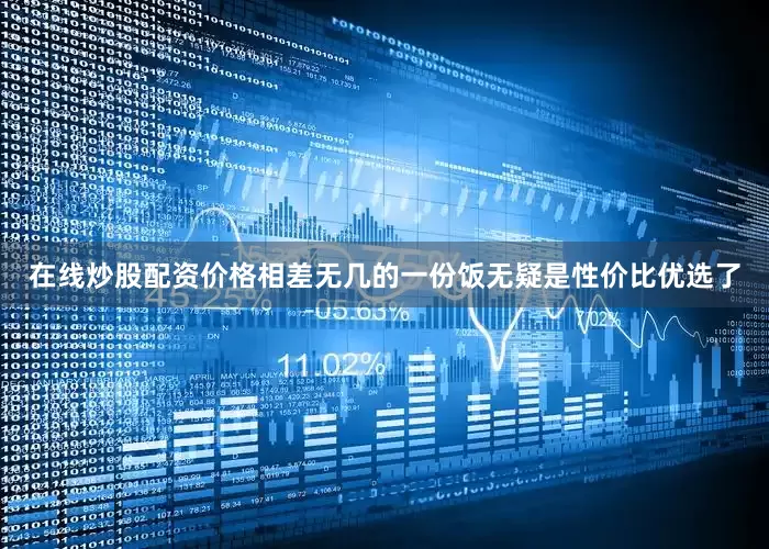 在线炒股配资价格相差无几的一份饭无疑是性价比优选了