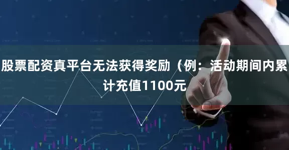 股票配资真平台无法获得奖励（例：活动期间内累计充值1100元