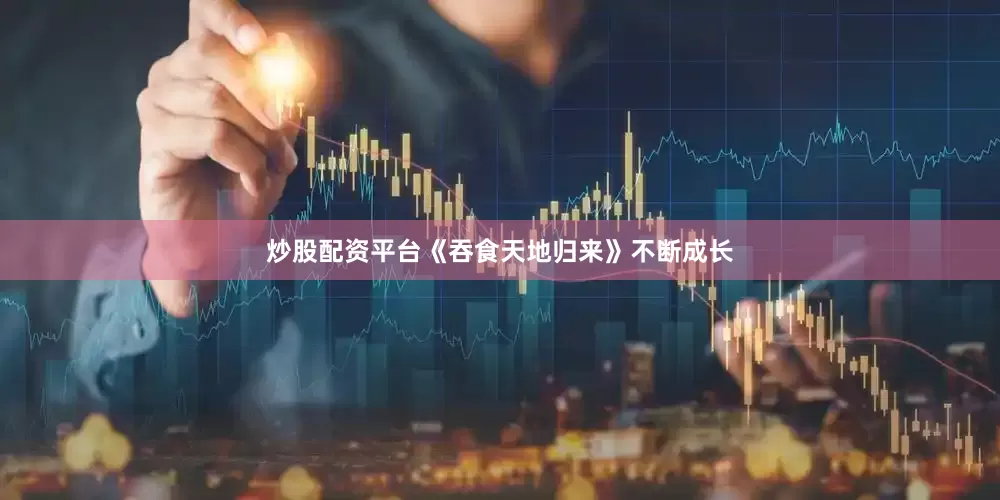 炒股配资平台《吞食天地归来》不断成长