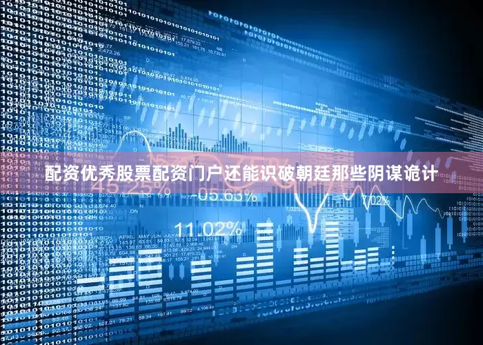 配资优秀股票配资门户还能识破朝廷那些阴谋诡计