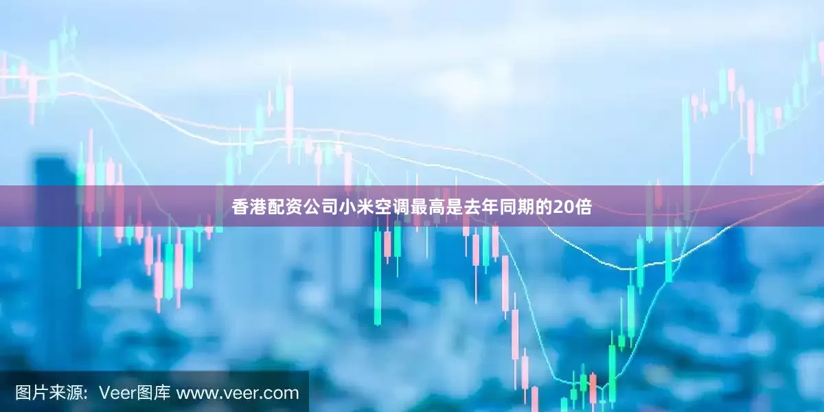 香港配资公司小米空调最高是去年同期的20倍