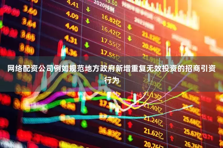 网络配资公司例如规范地方政府新增重复无效投资的招商引资行为