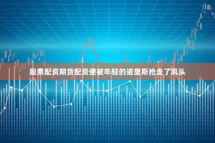 股票配资期货配资便被年轻的诺里斯抢走了风头