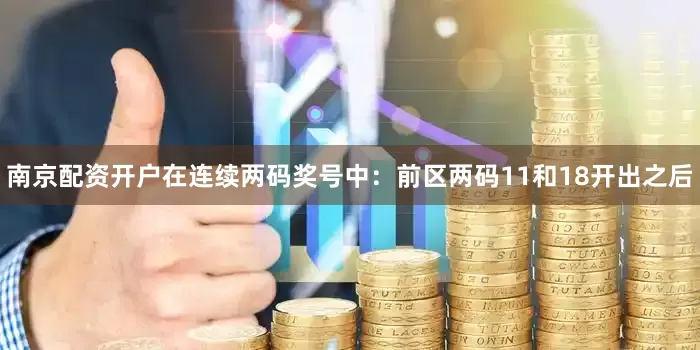 南京配资开户在连续两码奖号中：　　前区两码11和18开出之后