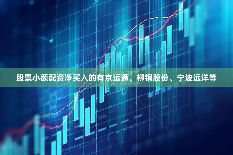 股票小额配资净买入的有京运通、柳钢股份、宁波远洋等