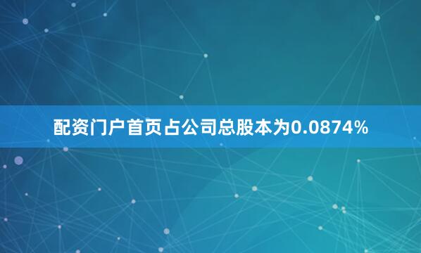 配资门户首页占公司总股本为0.0874%
