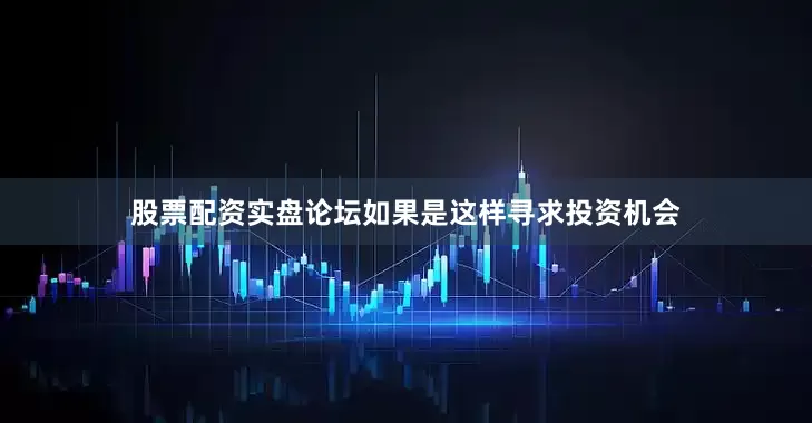 股票配资实盘论坛如果是这样寻求投资机会