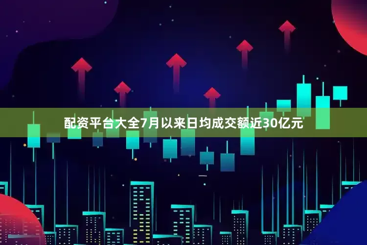 配资平台大全7月以来日均成交额近30亿元
