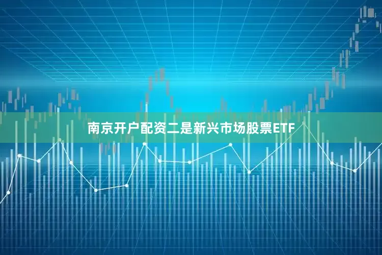 南京开户配资二是新兴市场股票ETF