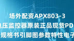 场外配资APX803-31SAG-7电压监控器原装正品现货PDF数据手册规格书引脚图参数特性电子文档支持在线交易_Low_电源_类型