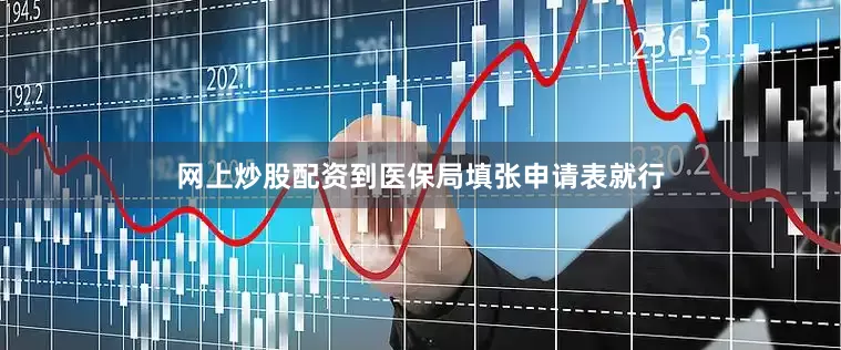 网上炒股配资到医保局填张申请表就行