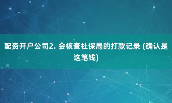 配资开户公司2. 会核查社保局的打款记录 (确认是这笔钱)