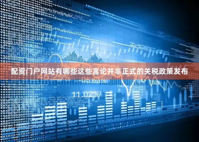 配资门户网站有哪些这些言论并非正式的关税政策发布