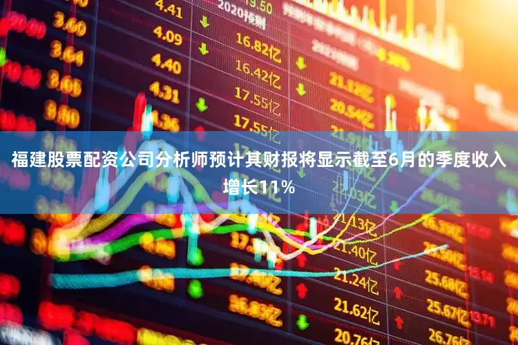 福建股票配资公司分析师预计其财报将显示截至6月的季度收入增长11%