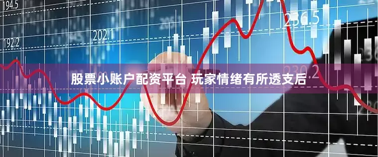 股票小账户配资平台 玩家情绪有所透支后