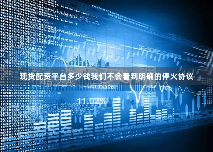 现货配资平台多少钱我们不会看到明确的停火协议