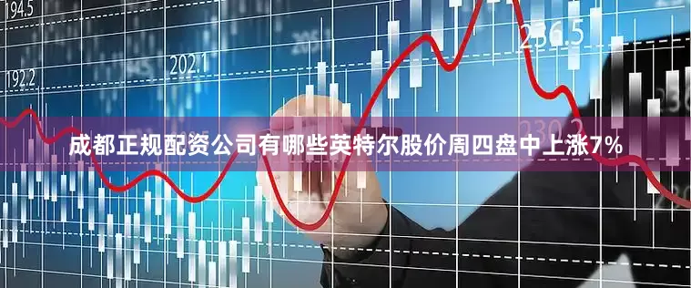 成都正规配资公司有哪些英特尔股价周四盘中上涨7%