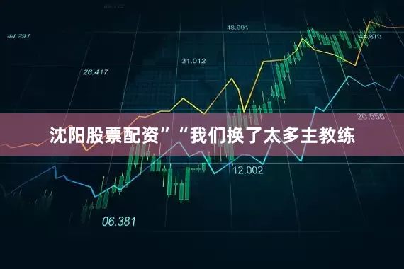沈阳股票配资”“我们换了太多主教练