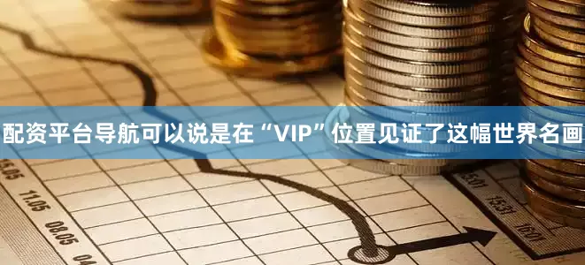 配资平台导航可以说是在“VIP”位置见证了这幅世界名画