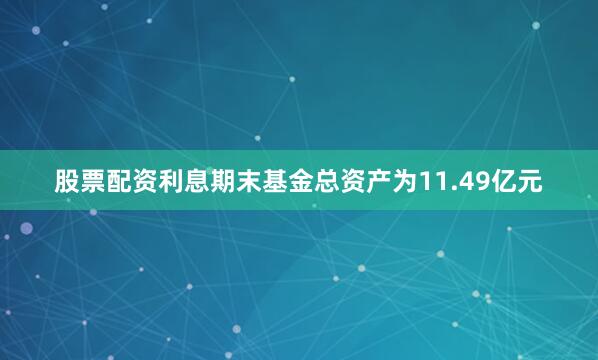 股票配资利息期末基金总资产为11.49亿元