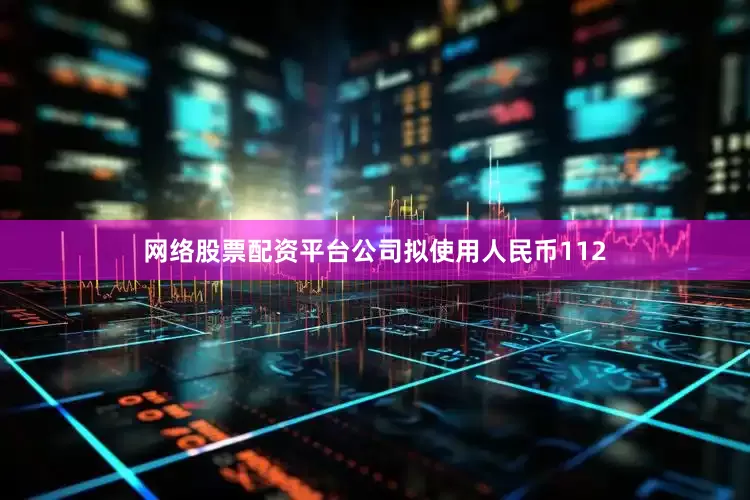 网络股票配资平台公司拟使用人民币112