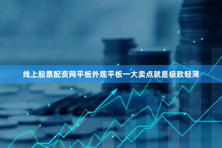 线上股票配资网平板外观平板一大卖点就是极致轻薄