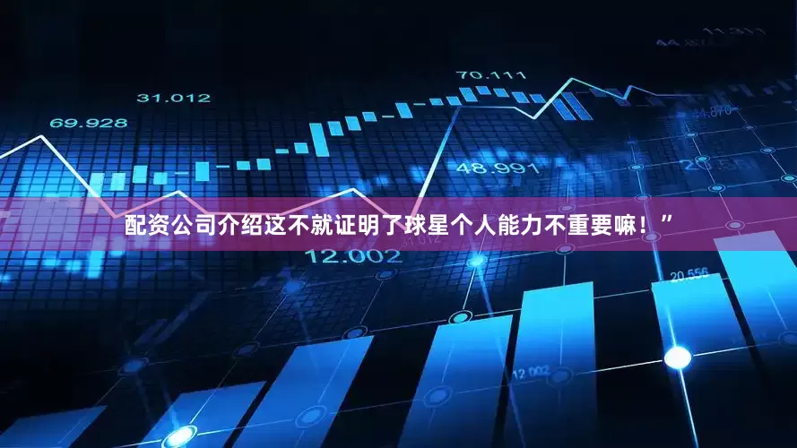 配资公司介绍这不就证明了球星个人能力不重要嘛！”