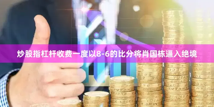 炒股指杠杆收费一度以8-6的比分将肖国栋逼入绝境