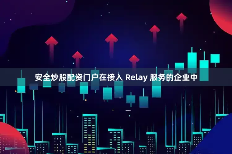 安全炒股配资门户在接入 Relay 服务的企业中