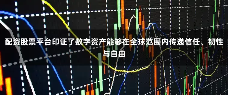 配资股票平台印证了数字资产能够在全球范围内传递信任、韧性与自由