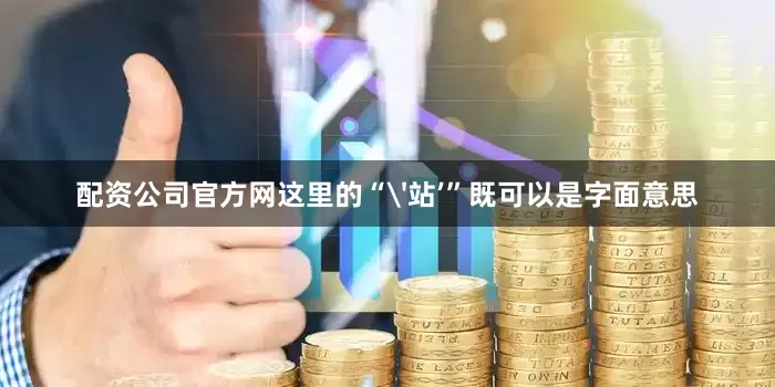 配资公司官方网这里的“'站’”既可以是字面意思