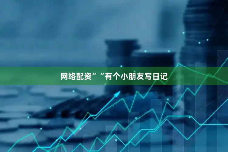 网络配资”“有个小朋友写日记