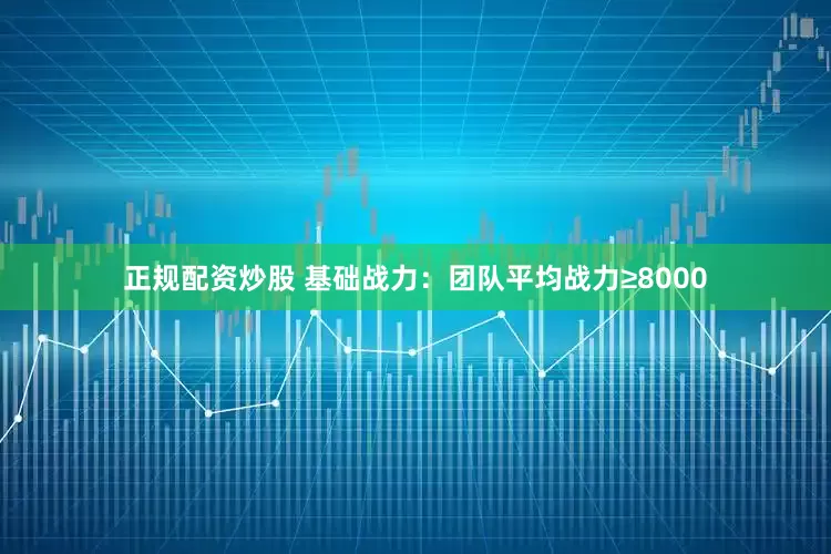 正规配资炒股 基础战力：团队平均战力≥8000