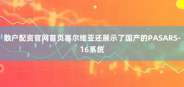 散户配资官网首页塞尔维亚还展示了国产的PASARS-16系统
