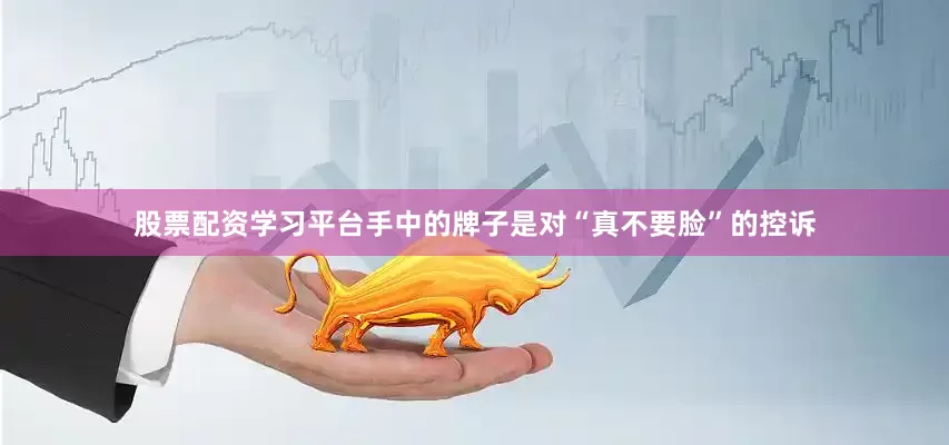 股票配资学习平台手中的牌子是对“真不要脸”的控诉