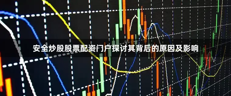 安全炒股股票配资门户探讨其背后的原因及影响