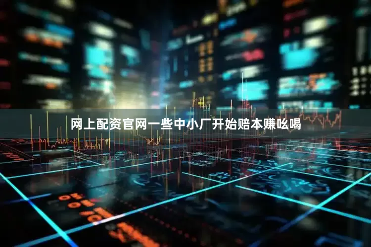 网上配资官网一些中小厂开始赔本赚吆喝