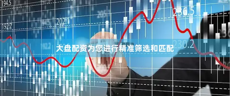 大盘配资为您进行精准筛选和匹配