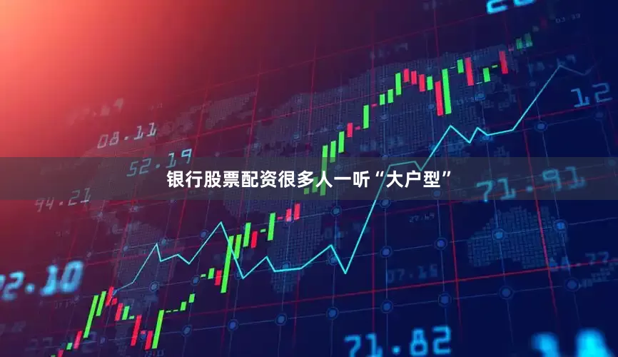 银行股票配资很多人一听“大户型”