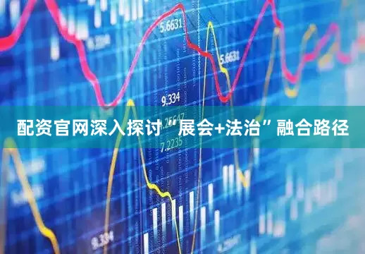 配资官网深入探讨“展会+法治”融合路径